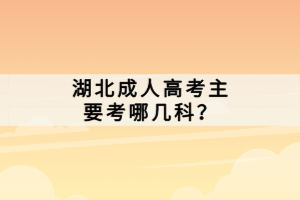 湖北成人高考主要考哪幾科？