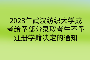 2023年武漢紡織大學(xué)成考給予部分錄取考生不予注冊學(xué)籍決定的通知