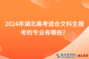 2024年湖北高考適合文科生報(bào)考的專業(yè)有哪些？