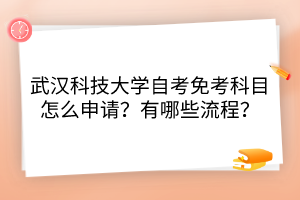 武漢科技大學(xué)自考免考科目怎么申請(qǐng)？有哪些流程？