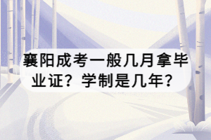 襄陽成考一般幾月拿畢業(yè)證？學(xué)制是幾年？