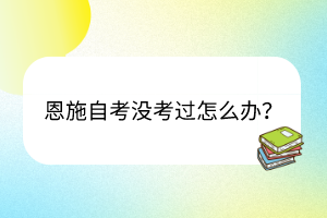 恩施自考沒考過怎么辦？