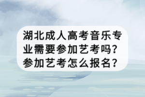 湖北成人高考音樂專業(yè)需要參加藝考嗎？參加藝考怎么報名？