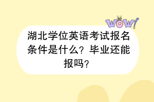 湖北學(xué)位英語(yǔ)考試報(bào)名條件是什么？畢業(yè)還能報(bào)嗎？