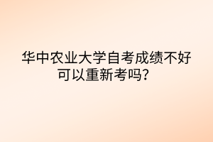 華中農(nóng)業(yè)大學自考成績不好可以重新考嗎？