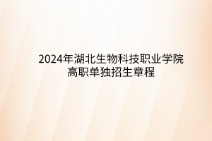 2024年湖北生物科技職業(yè)學(xué)院高職單獨招生章程