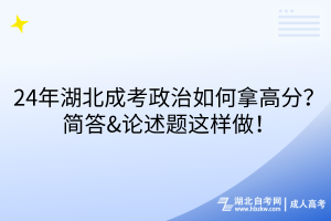 24年湖北成考政治如何拿高分？簡(jiǎn)答&論述題這樣做！