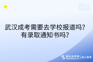 武漢成考需要去學(xué)校報(bào)道嗎？有錄取通知書嗎？