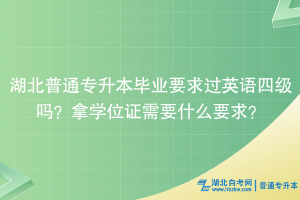 湖北普通專升本畢業(yè)要求過英語四級嗎？拿學位證需要什么要求？