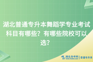 湖北普通專升本舞蹈學(xué)專業(yè)考試科目有哪些？有哪些院?？梢赃x？