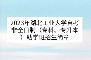 2023年湖北工業(yè)大學(xué)自考非全日制（專科、專升本）助學(xué)班招生簡章