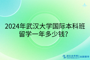 2024年武漢大學(xué)國際本科班留學(xué)一年多少錢？