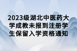 2023級湖北中醫(yī)藥大學成教未報到注冊學生保留入學資格通知