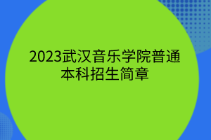 2023武漢音樂(lè)學(xué)院普通本科招生簡(jiǎn)章