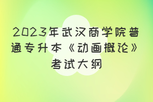 2023年武漢商學(xué)院普通專升本《動畫概論》考試大綱