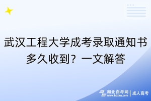 武漢工程大學(xué)成考錄取通知書(shū)多久收到？一文解答