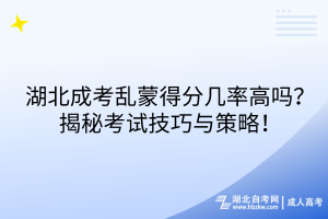 湖北成考亂蒙得分幾率高嗎？揭秘考試技巧與策略！