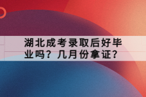 湖北成考錄取后好畢業(yè)嗎？幾月份拿證？