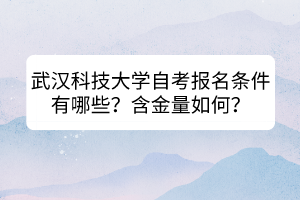 武漢科技大學自考報名條件有哪些？含金量如何？