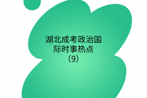 湖北成考政治國際時事熱點（9）