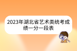 2023年湖北省藝術(shù)類統(tǒng)考成績一分一段表