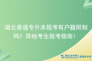 湖北普通專升本報考有戶籍限制嗎？異地考生報考指南！