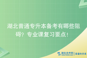 湖北普通專升本備考有哪些阻礙？專業(yè)課復(fù)習要點！