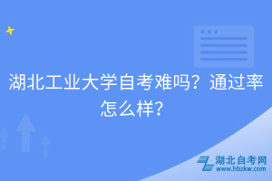 湖北工業(yè)大學(xué)自考難嗎？通過率怎么樣？