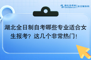 湖北全日制自考哪些專業(yè)適合女生報考？這幾個非常熱門！