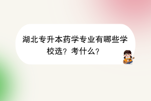湖北專升本藥學(xué)專業(yè)有哪些學(xué)校選？考什么？