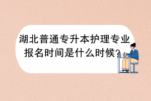 湖北普通專升本護(hù)理專業(yè)報(bào)名時(shí)間是什么時(shí)候？