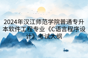 2024年漢江師范學(xué)院普通專升本軟件工程專業(yè)《C語言程序設(shè)計》考試大綱