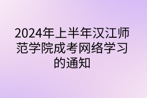 2024年上半年漢江師范學(xué)院成考網(wǎng)絡(luò)學(xué)習(xí)的通知