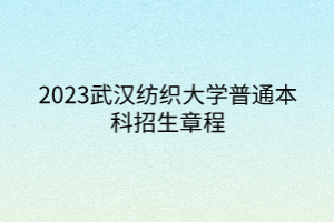 2023武漢紡織大學(xué)普通本科招生章程