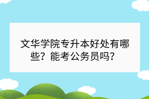 文華學院專升本好處有哪些？能考公務(wù)員嗎？