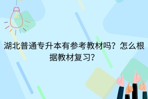 湖北普通專升本有參考教材嗎？怎么根據(jù)教材復(fù)習(xí)？