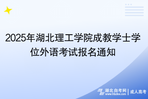 2025年湖北理工學院成教學士學位外語考試報名通知