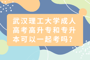 武漢理工大學(xué)成人高考高升專和專升本可以一起考嗎？