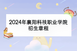 2024年襄陽科技職業(yè)學(xué)院招生章程