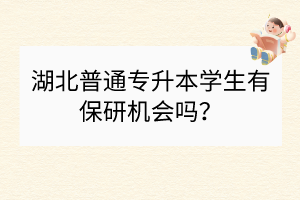 湖北普通專升本學(xué)生有保研機(jī)會嗎？