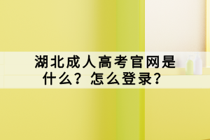 湖北成人高考官網(wǎng)是什么？怎么登錄？