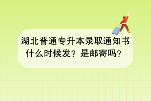 湖北普通專升本錄取通知書什么時(shí)候發(fā)？是郵寄嗎？