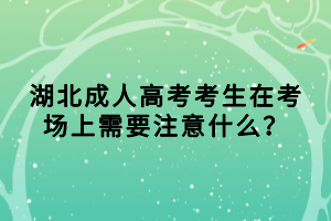 湖北成人高考考生在考場上需要注意什么？