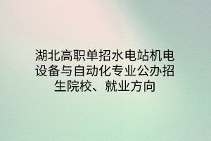 湖北高職單招水電站機電設備與自動化專業(yè)公辦招生院校、就業(yè)方向