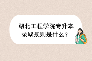 ?湖北工程學(xué)院專升本錄取規(guī)則是什么？