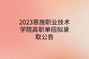 2023恩施職業(yè)技術(shù)學(xué)院高職單招擬錄取公告