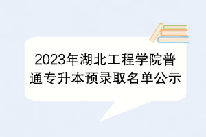 2023年湖北工程學(xué)院普通專升本預(yù)錄取名單公示