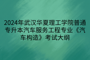 2024年武漢華夏理工學(xué)院普通專升本汽車服務(wù)工程專業(yè)《汽車構(gòu)造》考試大綱