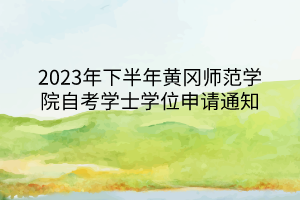 2023年下半年黃岡師范學(xué)院自考學(xué)士學(xué)位申請通知