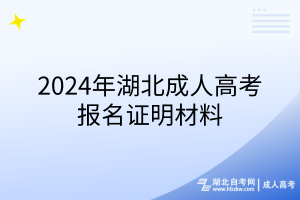 2024年湖北成人高考報(bào)名證明材料